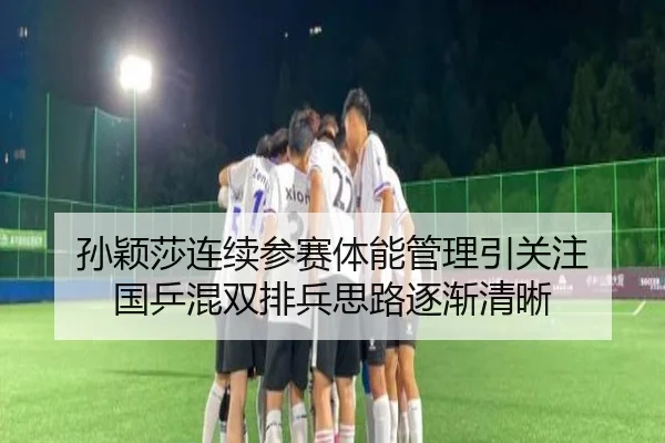孙颖莎连续参赛体能管理引关注 国乒混双排兵思路逐渐清晰